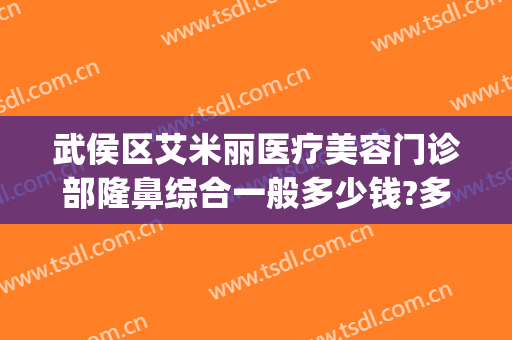 武侯区艾米丽医疗美容门诊部隆鼻综合一般多少钱?多长时间恢复?(成都艾米丽医疗美容医院)