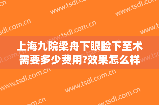 上海九院梁舟下眼睑下至术需要多少费用?效果怎么样?(上海九院上睑下垂费用)