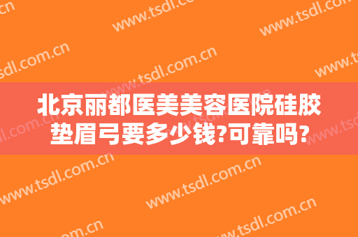 北京丽都医美美容医院硅胶垫眉弓要多少钱?可靠吗?