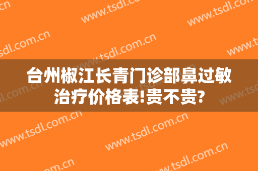 台州椒江长青门诊部鼻过敏治疗价格表!贵不贵?