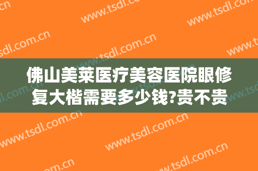 佛山美莱医疗美容医院眼修复大楷需要多少钱?贵不贵?(佛山美莱医院整形)