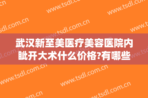 武汉新至美医疗美容医院内眦开大术什么价格?有哪些优势?(武汉新至美医疗美容好不好)