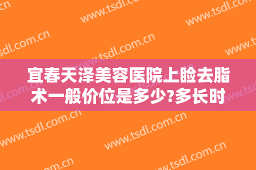 宜春天泽美容医院上睑去脂术一般价位是多少?多长时间恢复?