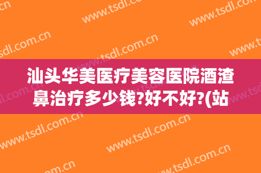 汕头华美医疗美容医院酒渣鼻治疗多少钱?好不好?(站在南极点上看方向四面八方都是什么)
