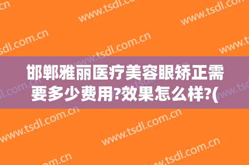 邯郸雅丽医疗美容眼矫正需要多少费用?效果怎么样?(邯郸韩雅医疗整形医院)