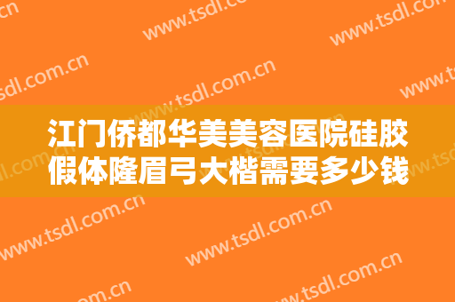 江门侨都华美美容医院硅胶假体隆眉弓大楷需要多少钱?贵不贵?