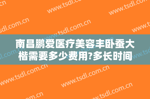 南昌鹏爱医疗美容丰卧蚕大楷需要多少费用?多长时间恢复?