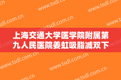 上海交通大学医学院附属第九人民医院姜虹吸脂减双下巴一般价位是多少钱?效果怎么样?