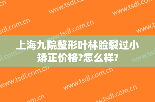 上海九院整形叶林睑裂过小矫正价格?怎么样?