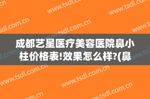 成都艺星医疗美容医院鼻小柱价格表!效果怎么样?(鼻小柱整形费用)