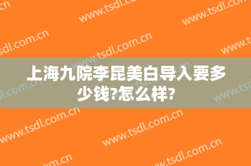 上海九院李昆美白导入要多少钱?怎么样?