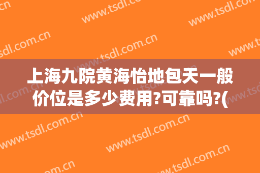 上海九院黄海怡地包天一般价位是多少费用?可靠吗?(上海九院地包天手术费用)