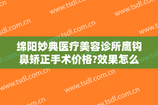 绵阳妙典医疗美容诊所鹰钩鼻矫正手术价格?效果怎么样?