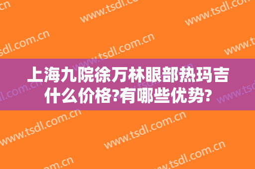 上海九院徐万林眼部热玛吉什么价格?有哪些优势?