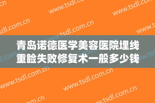 青岛诺德医学美容医院埋线重睑失败修复术一般多少钱?可靠吗?(做双眼皮修复费用)