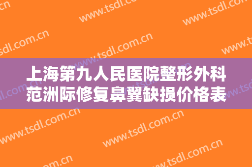 上海第九人民医院整形外科范洲际修复鼻翼缺损价格表!需要多久恢复?