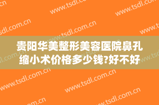 贵阳华美整形美容医院鼻孔缩小术价格多少钱?好不好?(一般做鼻孔缩小多少钱)