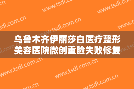乌鲁木齐伊丽莎白医疗整形美容医院微创重睑失败修复术需要多少费用?多长时间恢复?