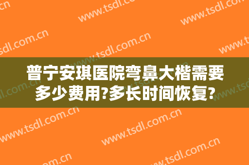 普宁安琪医院弯鼻大楷需要多少费用?多长时间恢复?