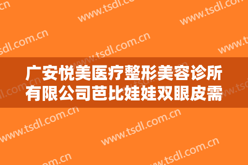 广安悦美医疗整形美容诊所有限公司芭比娃娃双眼皮需要多少费用?靠谱吗?