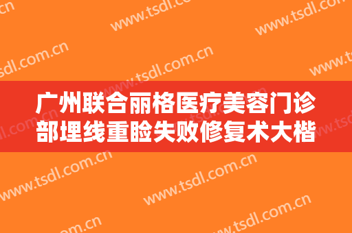 广州联合丽格医疗美容门诊部埋线重睑失败修复术大楷需要多少钱?可靠吗?
