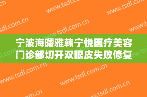 宁波海曙雅韩宁悦医疗美容门诊部切开双眼皮失败修复价格多少钱?靠谱吗?