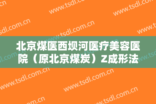 北京煤医西坝河医疗美容医院（原北京煤炭）Z成形法眉部整形一般价位是多少费用?好不好?