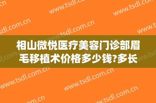 相山微悦医疗美容门诊部眉毛移植术价格多少钱?多长时间恢复?(眉毛移植手术多少钱)