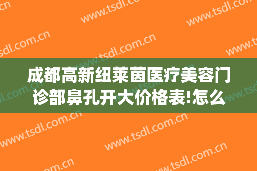 成都高新纽莱茵医疗美容门诊部鼻孔开大价格表!怎么样?(成都纽莱茵整形外科)