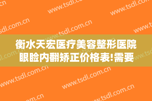 衡水天宏医疗美容整形医院眼睑内翻矫正价格表!需要多久恢复?(衡水天宏整形怎么样)