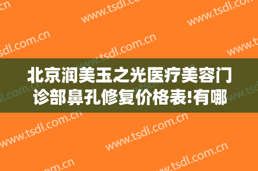 北京润美玉之光医疗美容门诊部鼻孔修复价格表!有哪些优势?(北京润美玉之光医疗美容评价)