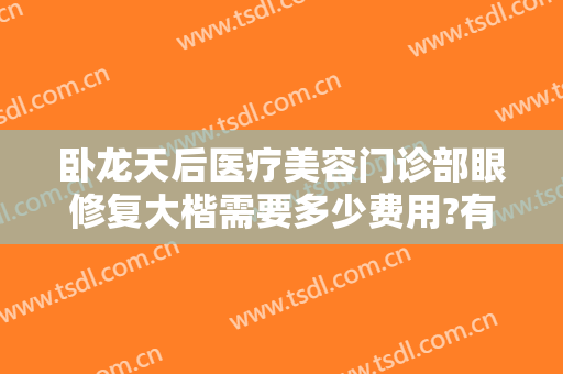卧龙天后医疗美容门诊部眼修复大楷需要多少费用?有哪些优势?