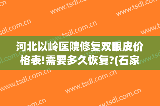 河北以岭医院修复双眼皮价格表!需要多久恢复?(石家庄以岭医疗美容医院在哪里)