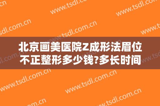 北京画美医院Z成形法眉位不正整形多少钱?多长时间恢复?