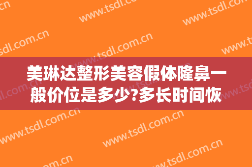 美琳达整形美容假体隆鼻一般价位是多少?多长时间恢复?(隆鼻假体整形价格)