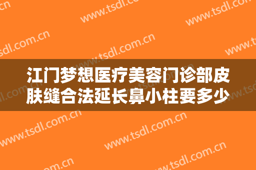 江门梦想医疗美容门诊部皮肤缝合法延长鼻小柱要多少钱?贵不贵?