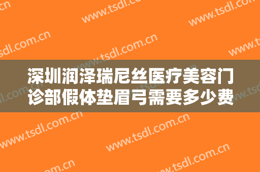 深圳润泽瑞尼丝医疗美容门诊部假体垫眉弓需要多少费用?多长时间恢复?