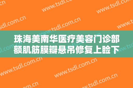 珠海美南华医疗美容门诊部额肌筋膜瓣悬吊修复上睑下垂价格表!效果怎么样?