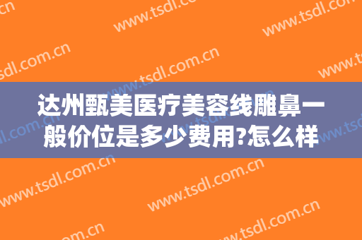达州甄美医疗美容线雕鼻一般价位是多少费用?怎么样?(整形医院线雕大概什么价位)