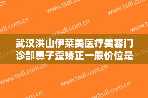 武汉洪山伊莱美医疗美容门诊部鼻子歪矫正一般价位是多少费用?可靠吗?