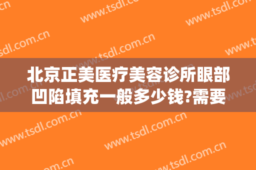 北京正美医疗美容诊所眼部凹陷填充一般多少钱?需要多久恢复?(面部凹陷填充医院哪家好)