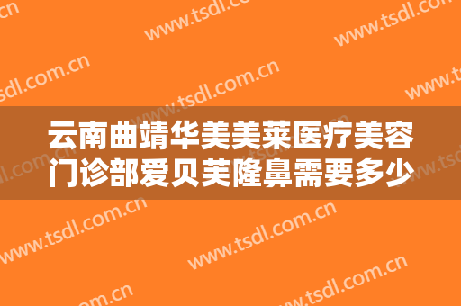 云南曲靖华美美莱医疗美容门诊部爱贝芙隆鼻需要多少钱?多长时间恢复?