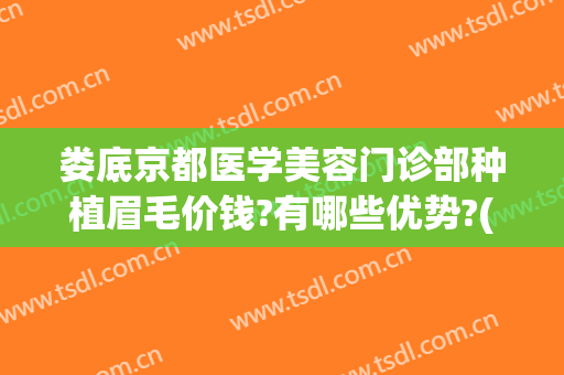 娄底京都医学美容门诊部种植眉毛价钱?有哪些优势?(成都种植眉毛哪家医院好)