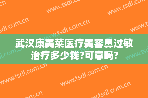 武汉康美莱医疗美容鼻过敏治疗多少钱?可靠吗?