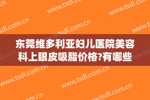 东莞维多利亚妇儿医院美容科上眼皮吸脂价格?有哪些优势?(维多利亚吸脂怎么样)