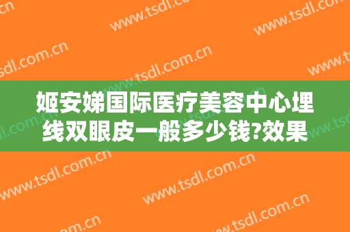 姬安娣国际医疗美容中心埋线双眼皮一般多少钱?效果怎么样?
