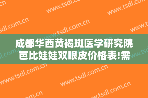 成都华西黄褐斑医学研究院芭比娃娃双眼皮价格表!需要多久恢复?