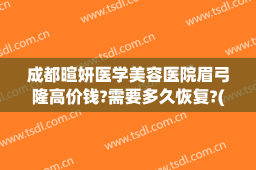 成都暄妍医学美容医院眉弓隆高价钱?需要多久恢复?(眉弓整形多久能完全消肿)