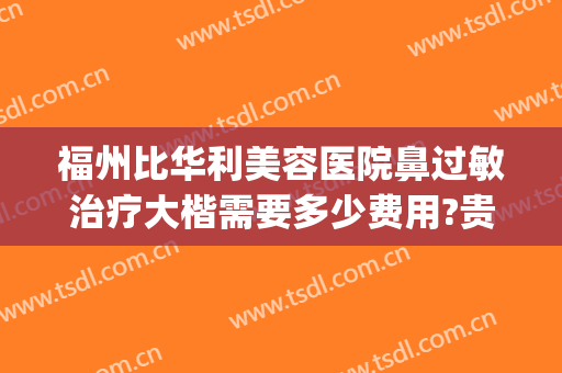 福州比华利美容医院鼻过敏治疗大楷需要多少费用?贵不贵?(福州比华利医美整形医院)