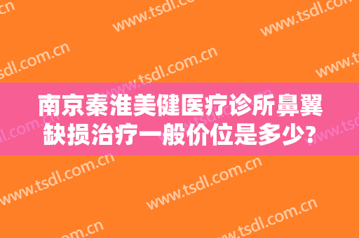 南京秦淮美健医疗诊所鼻翼缺损治疗一般价位是多少?效果怎么样?
